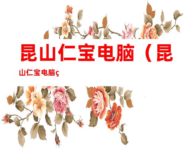 昆山仁宝电脑(昆山仁宝电脑电话)