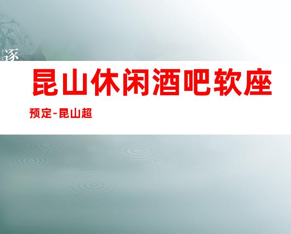 昆山休闲酒吧软座预定-昆山超好玩的小酒吧！