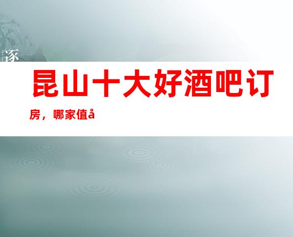 昆山十大好酒吧订房，哪家值得体验