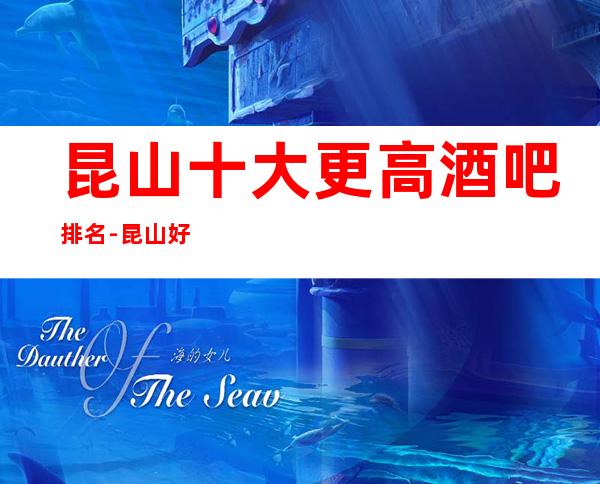 昆山十大更高酒吧排名-昆山好玩的10大酒吧