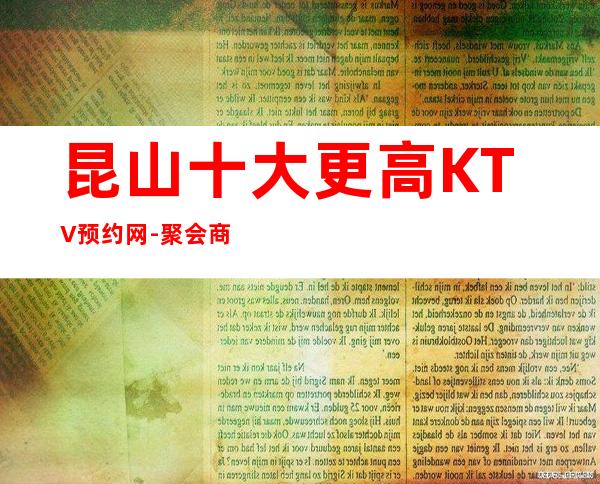 昆山十大更高KTV预约网-聚会商务宴请的首 选