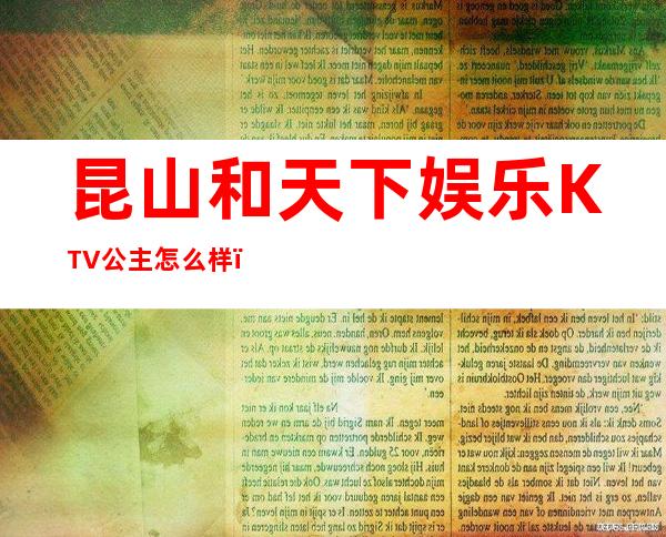 昆山和天下娱乐KTV公主怎么样，包厢酒水消费价格表。