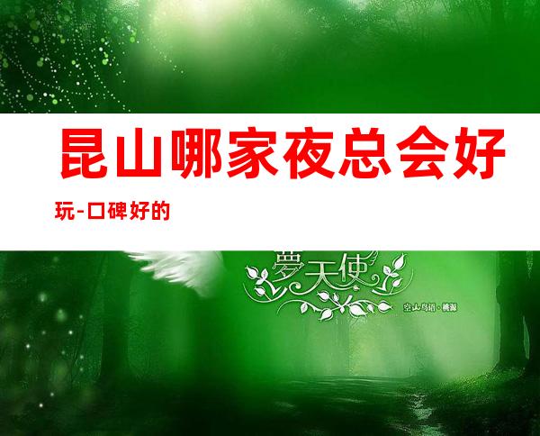 昆山哪家夜总会好玩-口碑好的KTV – 昆山千灯商务KTV