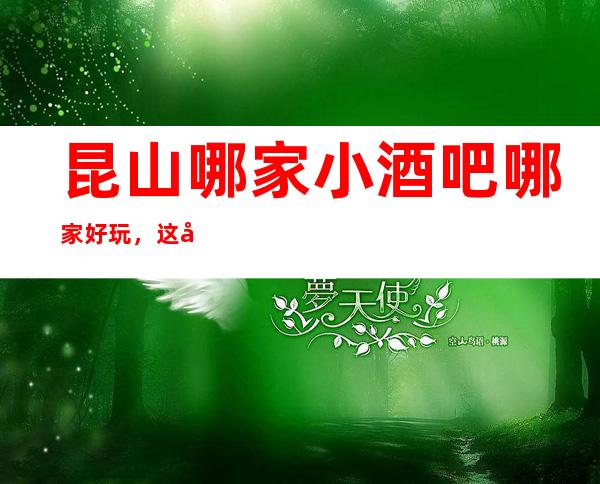 昆山哪家小酒吧哪家好玩，这几家你错过了没有