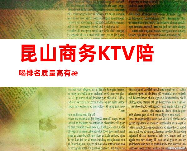 昆山商务KTV陪喝排名质量高有性价比 – 昆山陆家商务KTV