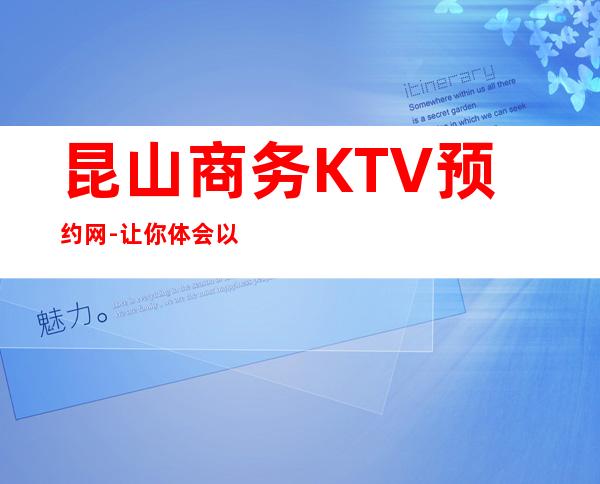 昆山商务KTV预约网-让你体会以快乐为本以时尚为先