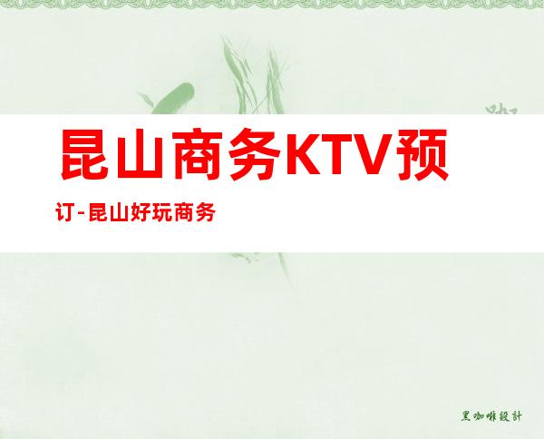 昆山商务KTV预订-昆山好玩商务KTV会所消费预定