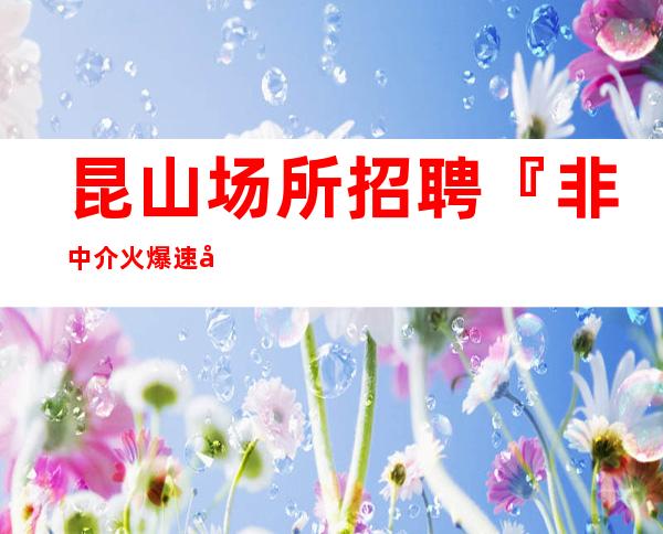 昆山场所招聘『非中介火爆速度急招』