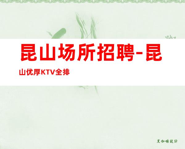 昆山场所招聘-昆山优厚KTV全排版店内直招