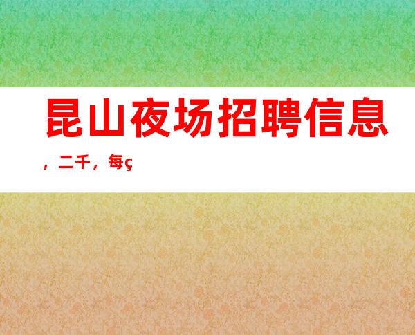 昆山夜场招聘信息,二千,每算