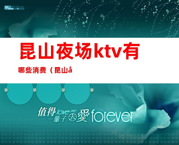 昆山夜场ktv有哪些消费(昆山哪里ktv比较好)