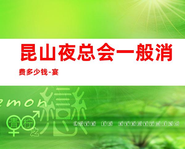 昆山夜总会一般消费多少钱-宴请招待场所 – 昆山锦溪商务KTV