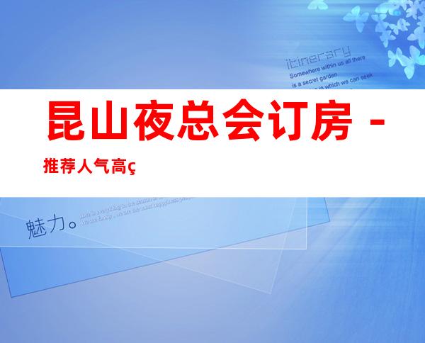 昆山夜总会订房-推荐人气高的五大夜总会档次介绍
