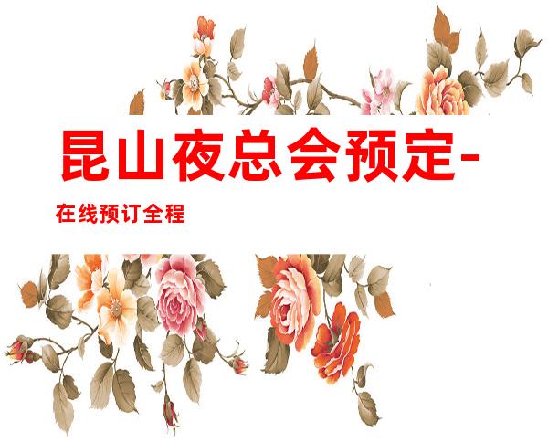 昆山夜总会预定-在线预订全程安排 – 昆山陆家商务KTV