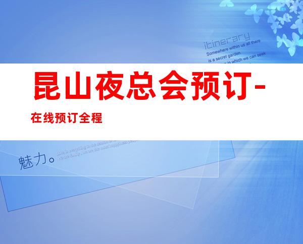 昆山夜总会预订-在线预订全程安排 – 昆山张浦商务KTV