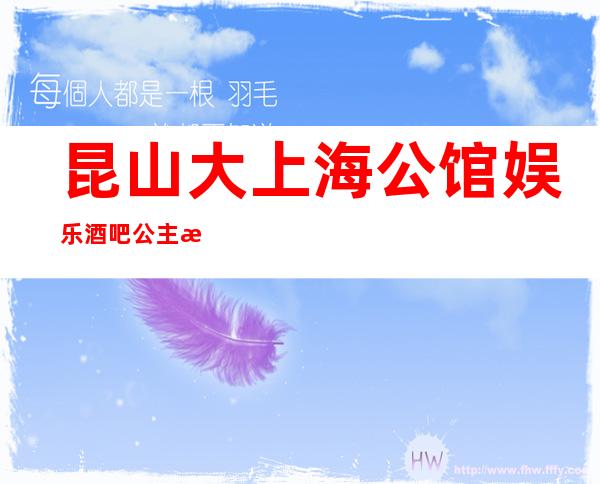 昆山大上海公馆娱乐酒吧公主怎么样，包厢酒水消费价格表。