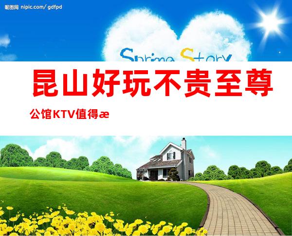 昆山好玩不贵至尊公馆KTV值得推荐，档次高酒水便宜。