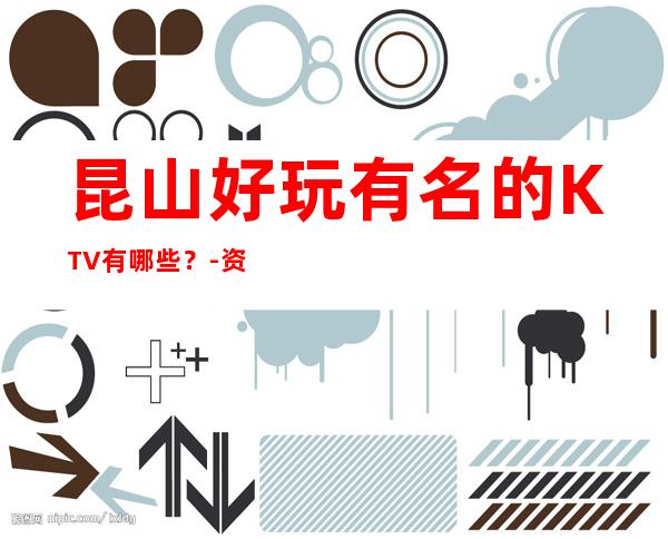 昆山好玩有名的KTV有哪些?-资源多好玩有名的KTV有哪些? – 南宁横县商务KTV