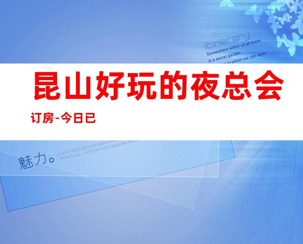 昆山好玩的夜总会订房-今日已更新 – 昆山巴城商务KTV
