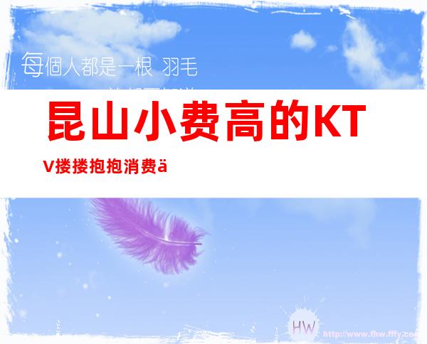 昆山小费高的KTV搂搂抱抱消费优惠KTV排名 – 昆山经济开发区商务KTV