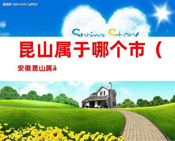 昆山属于哪个市（安徽昆山属于哪个市）