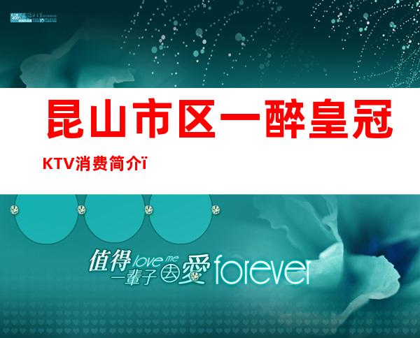 昆山市区一醉皇冠KTV消费简介，一醉皇冠KTV攻略玩法。