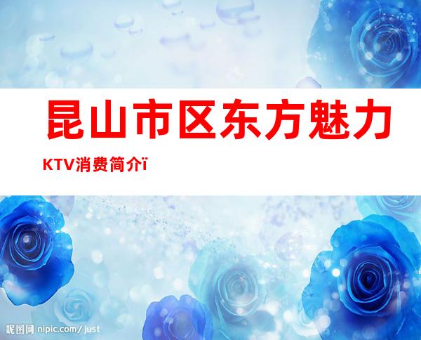 昆山市区东方魅力KTV消费简介,东方魅力KTV攻略玩法。