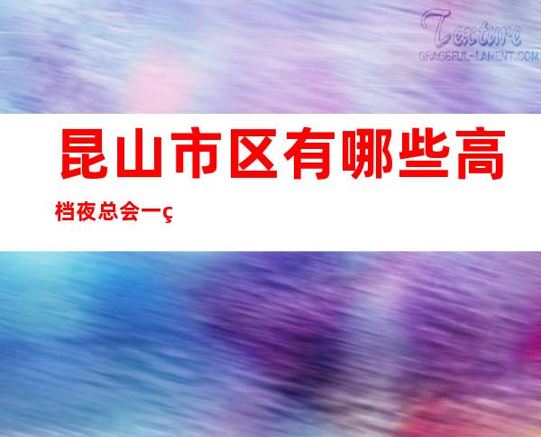 昆山市区有哪些高档夜总会一皇朝国际KTV怎么样？