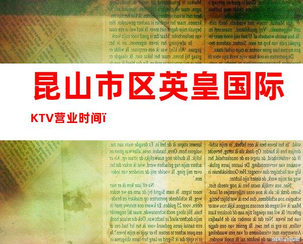 昆山市区英皇国际KTV营业时间，酒水包厢价格消费表。