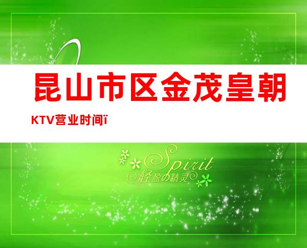 昆山市区金茂皇朝KTV营业时间，酒水包厢价格消费表。