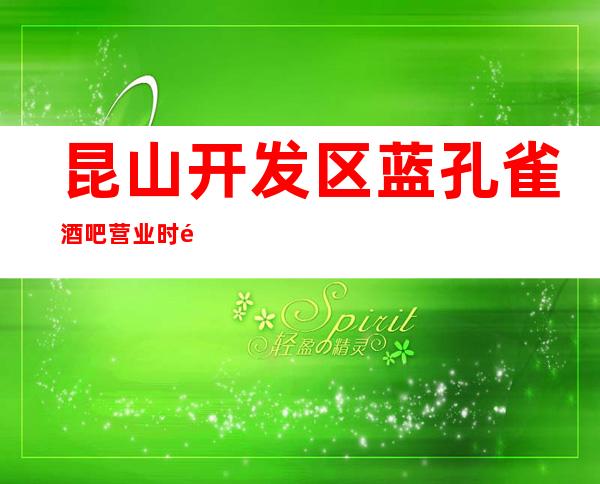 昆山开发区蓝孔雀酒吧营业时间，酒水包厢价格消费表。