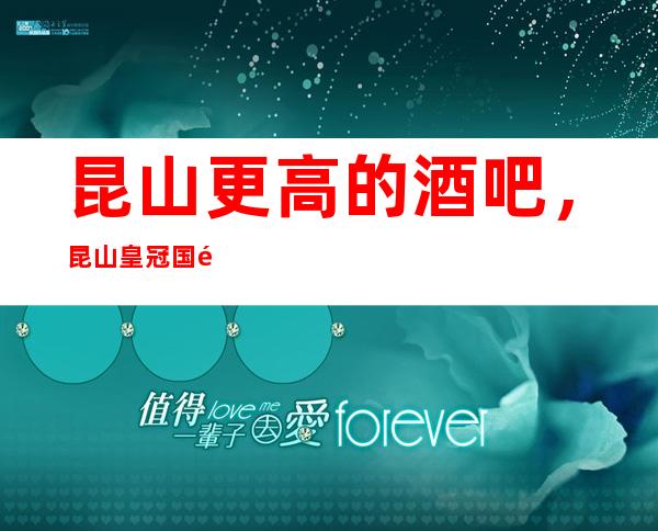 昆山更高的酒吧,昆山皇冠国际酒吧怎么样?