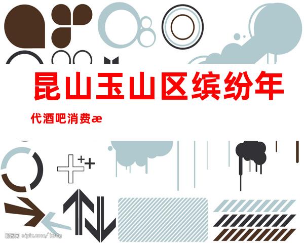 昆山玉山区缤纷年代酒吧消费明细/缤纷年代怎么玩