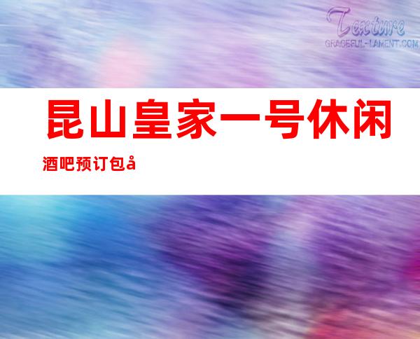 昆山皇家一号休闲酒吧预订包厢/人均消费/抵消价格