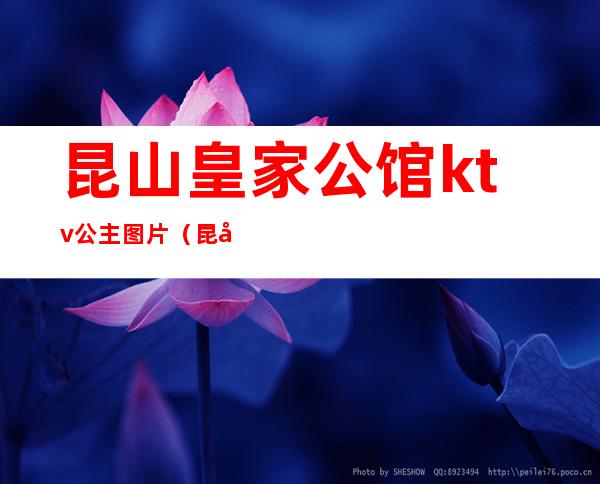 昆山皇家公馆ktv公主图片(昆山皇家公馆ktv消费价目表)