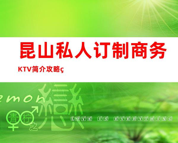 昆山私人订制商务KTV简介攻略/私人订制包厢怎么预定。