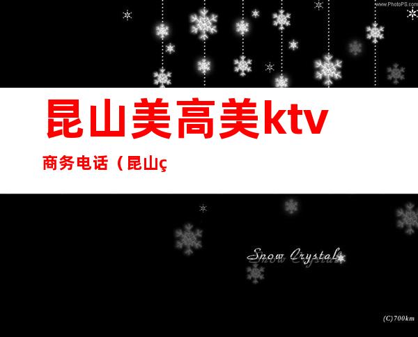 昆山美高美ktv商务电话(昆山美高美ktv商务电话号码)