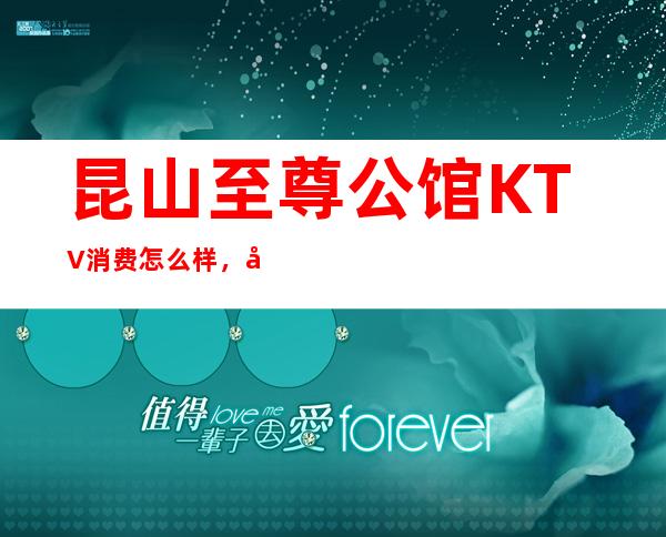 昆山至尊公馆KTV消费怎么样，包厢低消-人均消费多少。