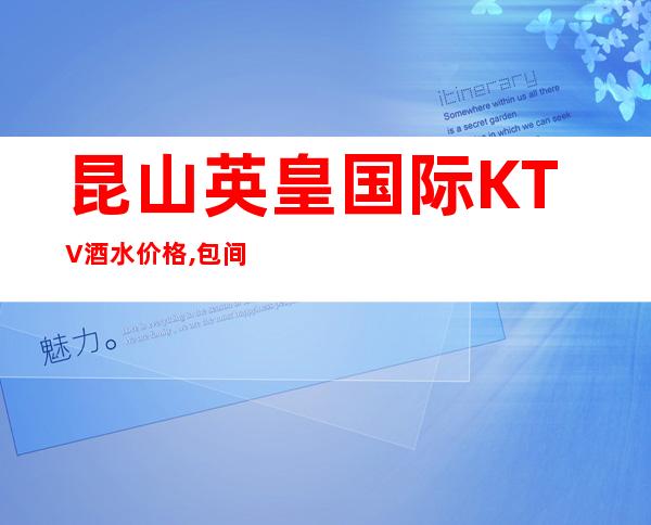 昆山英皇国际KTV酒水价格,包间消费,预订咨询