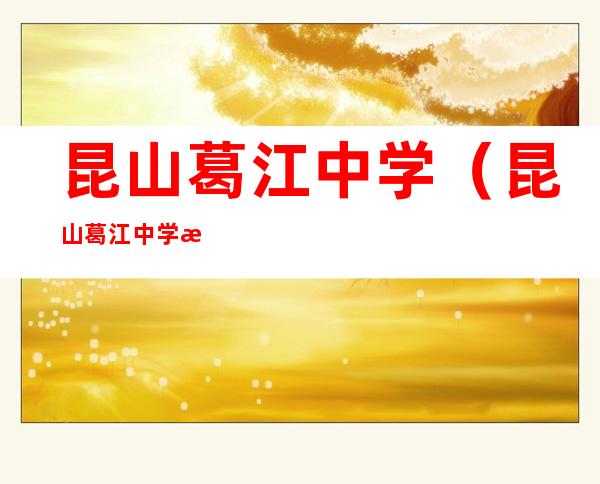 昆山葛江中学(昆山葛江中学校服)