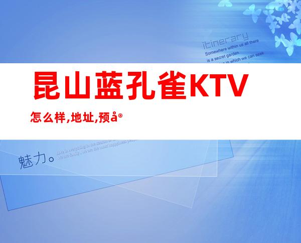 昆山蓝孔雀KTV怎么样,地址,预定,价格多少？