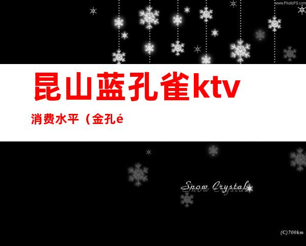 昆山蓝孔雀ktv消费水平（金孔雀ktv怎么样）
