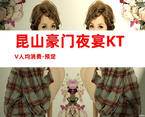 昆山豪门夜宴KTV人均消费-预定包房-酒水报表