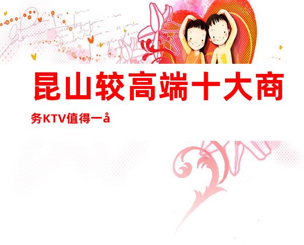 昆山较高端十大商务KTV值得一去 值得体验