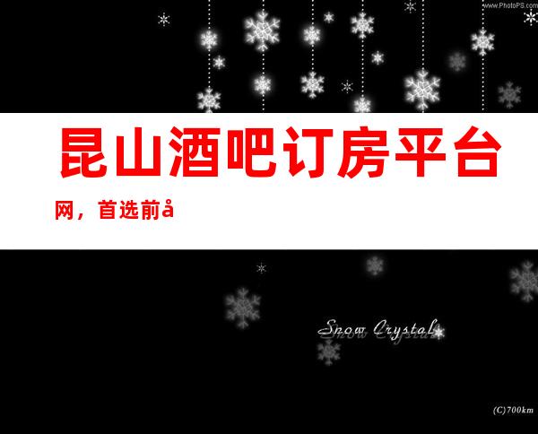 昆山酒吧订房平台网，首 选前十大酒吧消费一览