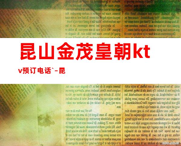 昆山金茂皇朝ktv预订电话` – 昆山陆家商务KTV