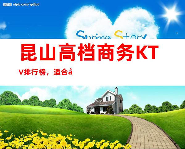 昆山高档商务KTV排行榜,适合商务接待有哪些?