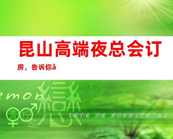 昆山高端夜总会订房，告诉你几家浪漫的约会好去处