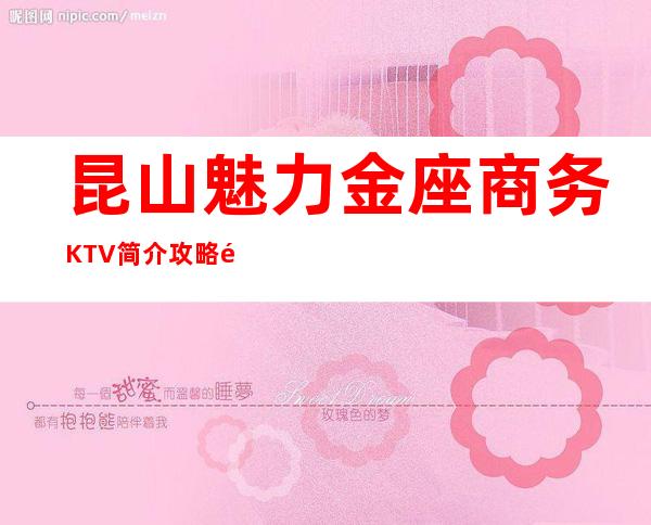 昆山魅力金座商务KTV简介攻略/魅力金座包厢怎么预定。