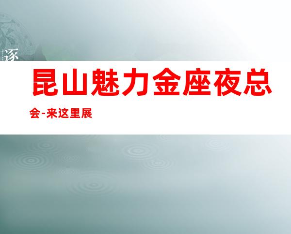 昆山魅力金座夜总会-来这里展现你的魅力,证明你的实力